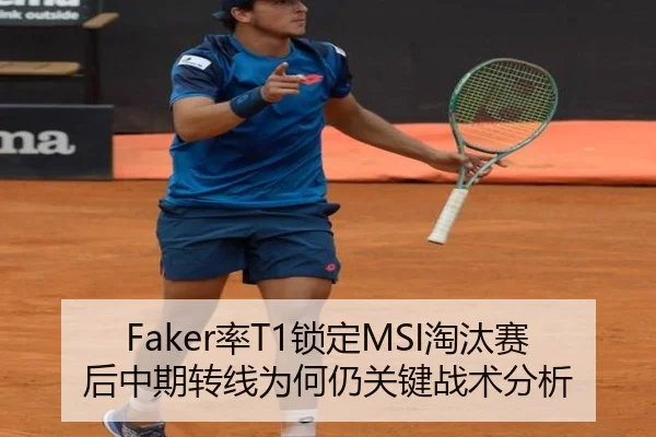 Faker率T1锁定MSI淘汰赛后中期转线为何仍关键战术分析
