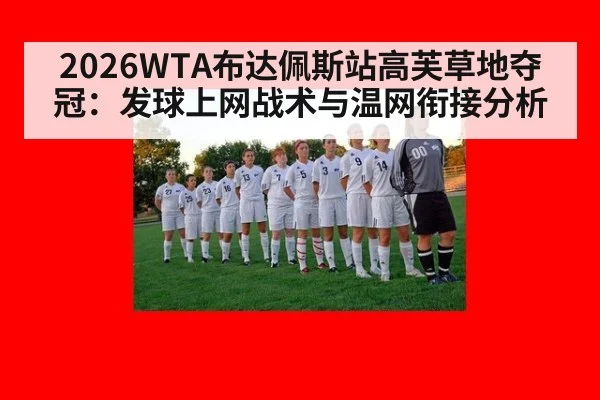2026WTA布达佩斯站高芙草地夺冠：发球上网战术与温网衔接分析