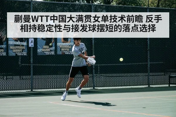 蒯曼WTT中国大满贯女单技术前瞻 反手相持稳定性与接发球摆短的落点选择 - j9 game