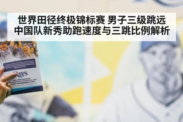 世界田径终极锦标赛 男子三级跳远中国队新秀助跑速度与三跳比例解析