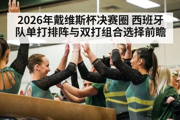 2026年戴维斯杯决赛圈 西班牙队单打排阵与双打组合选择前瞻
